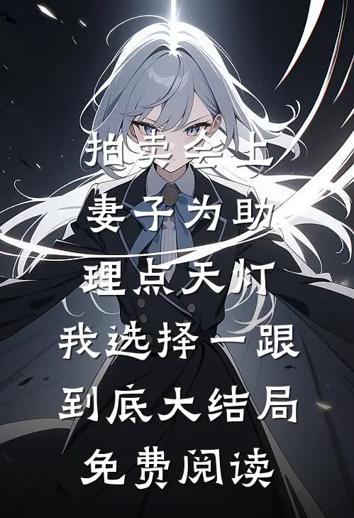 拍卖会上妻子为助理点天灯，我选择一跟到底大结局免费阅读