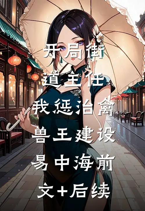 开局街道主任，我惩治禽兽王建设易中海前文+后续