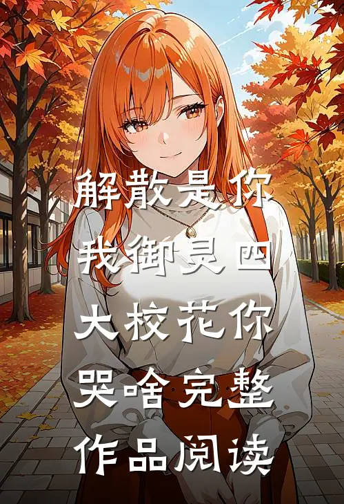 解散是你，我御灵四大校花你哭啥完整作品阅读