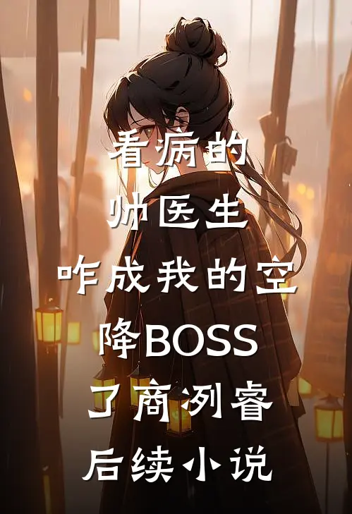 看病的帅医生，咋成我的空降BOSS了商冽睿后续小说