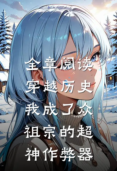 全章阅读穿越历史，我成了众祖宗的超神作弊器