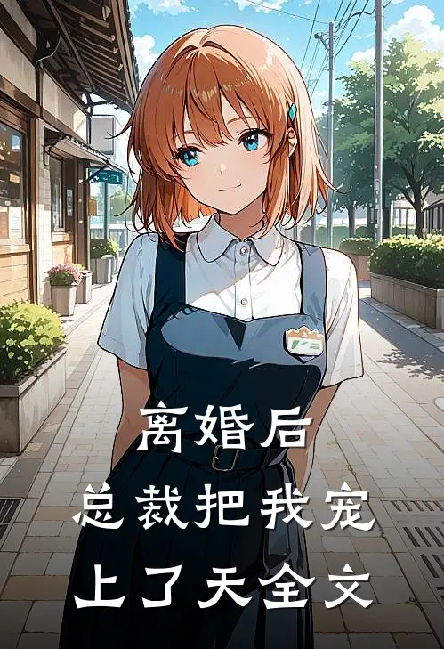 离婚后，总裁把我宠上了天全文