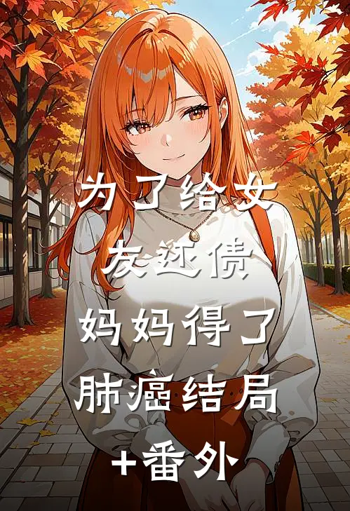 为了给女友还债，妈妈得了肺癌结局+番外