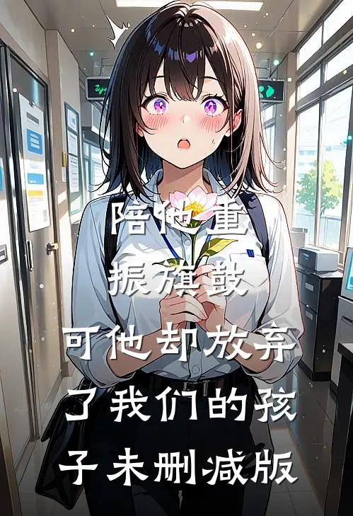 陪他重振旗鼓，可他却放弃了我们的孩子未删减版