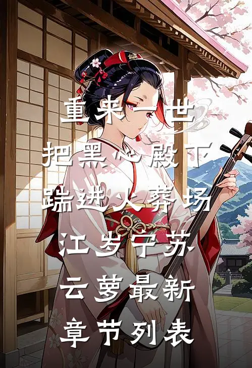 重来一世，把黑心殿下踹进火葬场江岁宁苏云萝最新章节列表