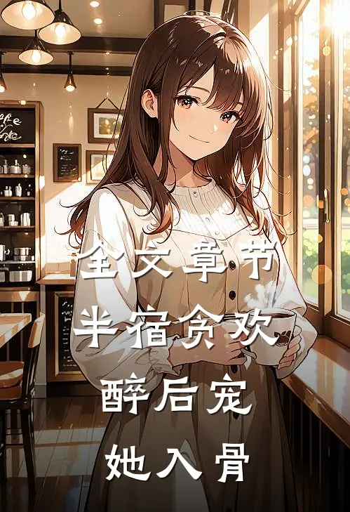 全文章节半宿贪欢，醉后宠她入骨