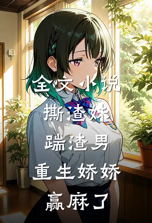 全文小说撕渣妹，踹渣男，重生娇娇赢麻了