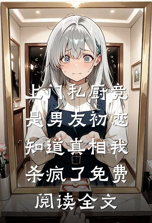 上门私厨竟是男友初恋，知道真相我杀疯了免费阅读全文