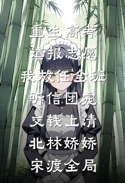 重生高考填报志愿，我放任全班听信团宠交钱上清北林娇娇宋渡全局