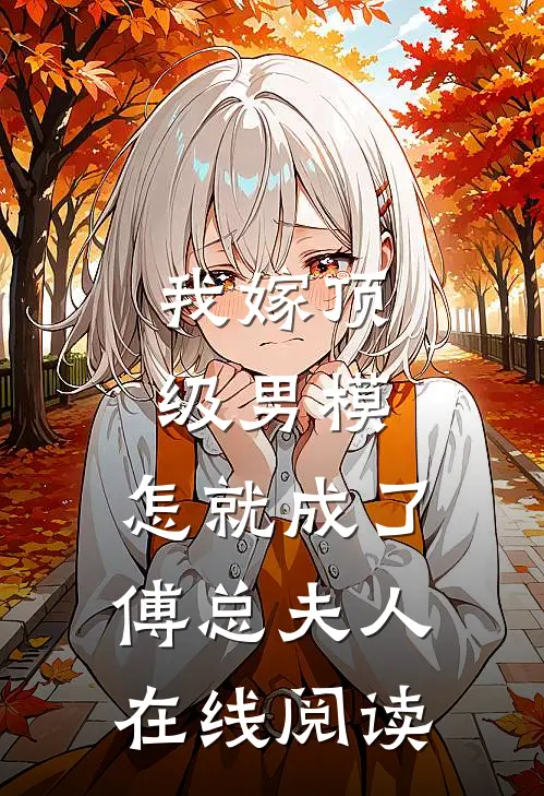 我嫁顶级男模，怎就成了傅总夫人在线阅读