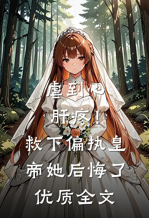 虐到心肝疼！救下偏执皇帝她后悔了优质全文