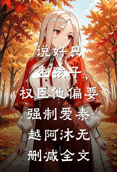 说好只生孩子，权臣他偏要强制爱秦越阿沐无删减全文