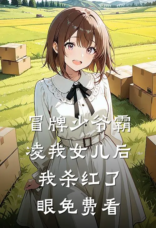 冒牌少爷霸凌我女儿后，我杀红了眼免费看