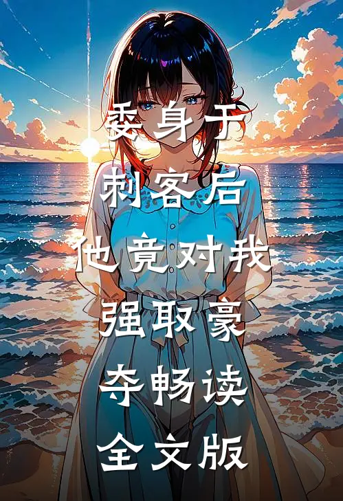 委身于刺客后，他竟对我强取豪夺畅读全文版