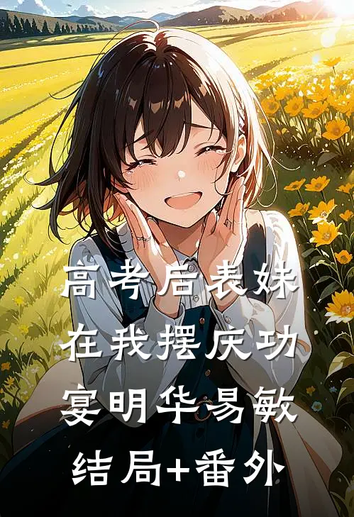 高考后表妹在我摆庆功宴明华易敏结局+番外