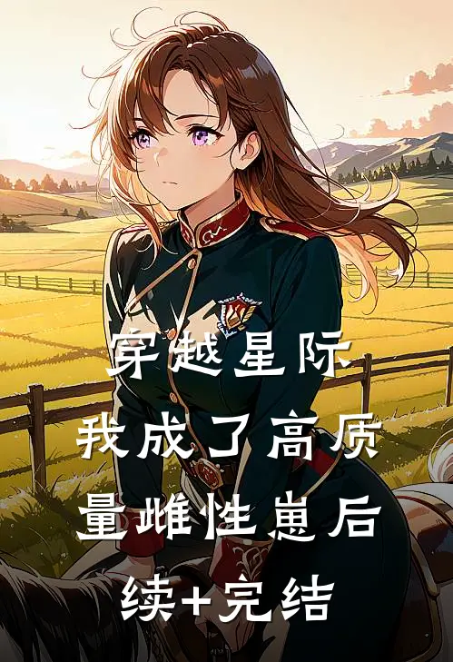 穿越星际，我成了高质量雌性崽后续+完结