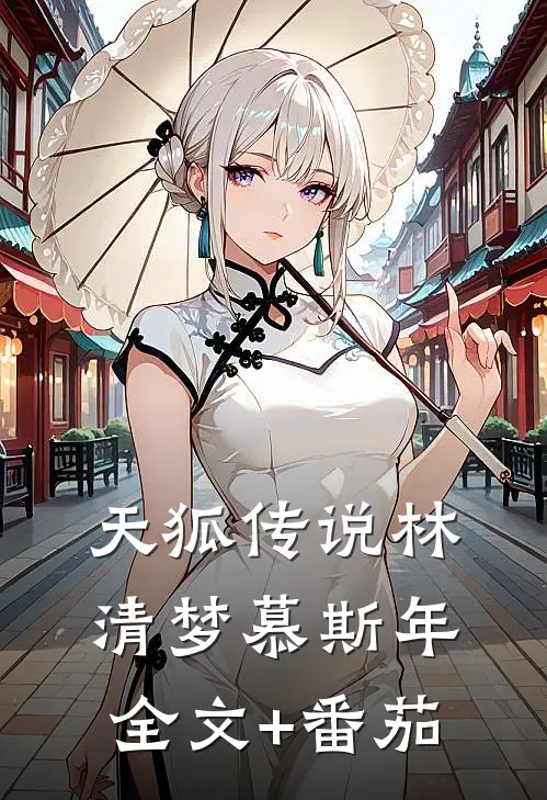 天狐传说林清梦慕斯年全文+番茄
