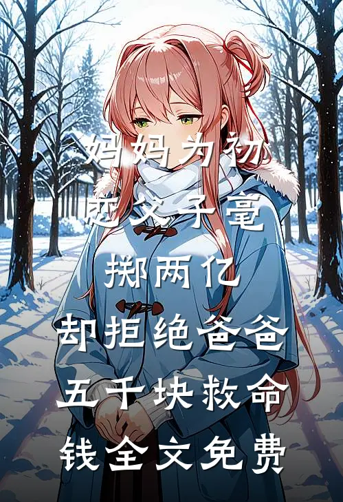 妈妈为初恋父子毫掷两亿，却拒绝爸爸五千块救命钱全文免费