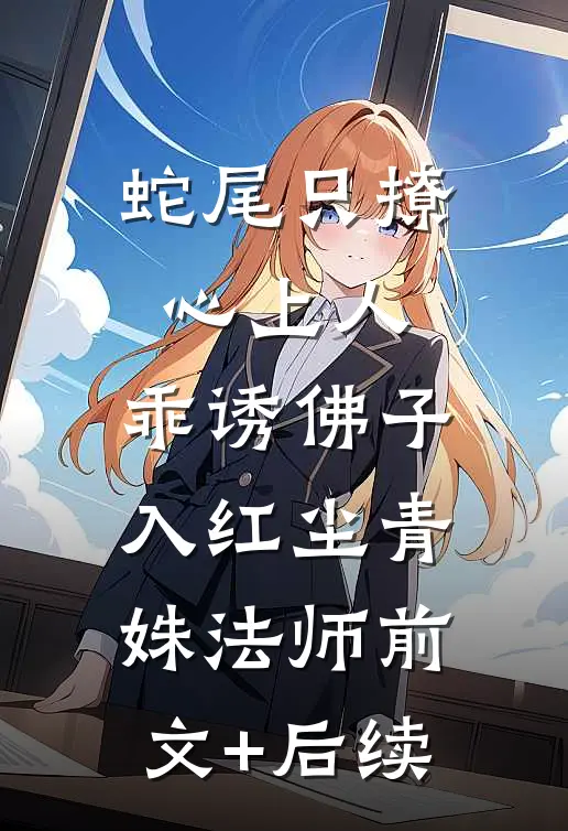 蛇尾只撩心上人，乖诱佛子入红尘青姝法师前文+后续