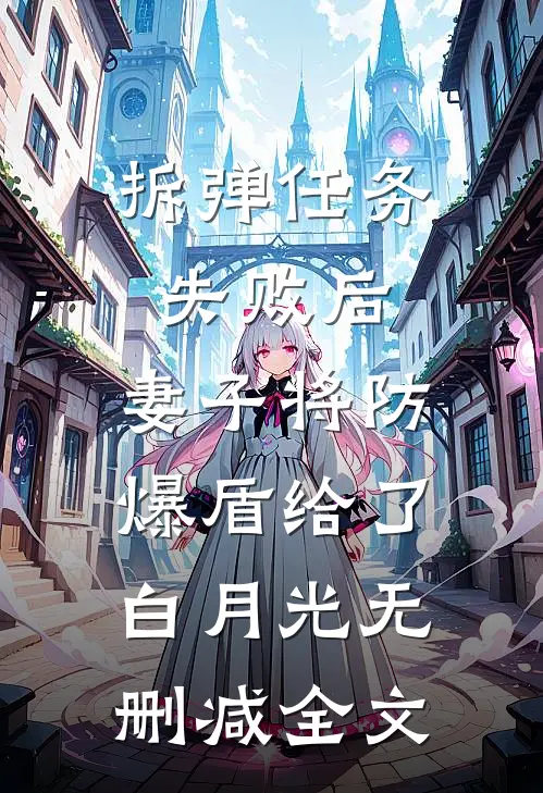 拆弹任务失败后，妻子将防爆盾给了白月光无删减全文
