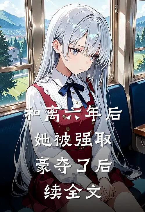 和离六年后，她被强取豪夺了后续全文