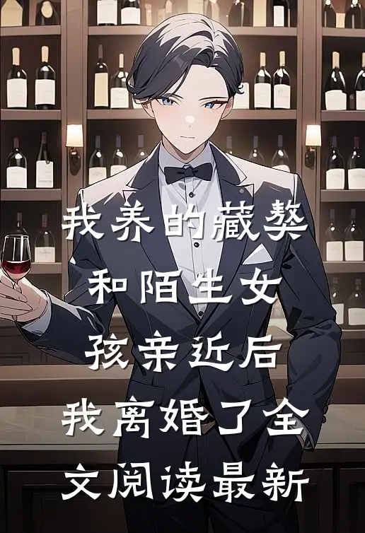 我养的藏獒和陌生女孩亲近后，我离婚了全文阅读最新