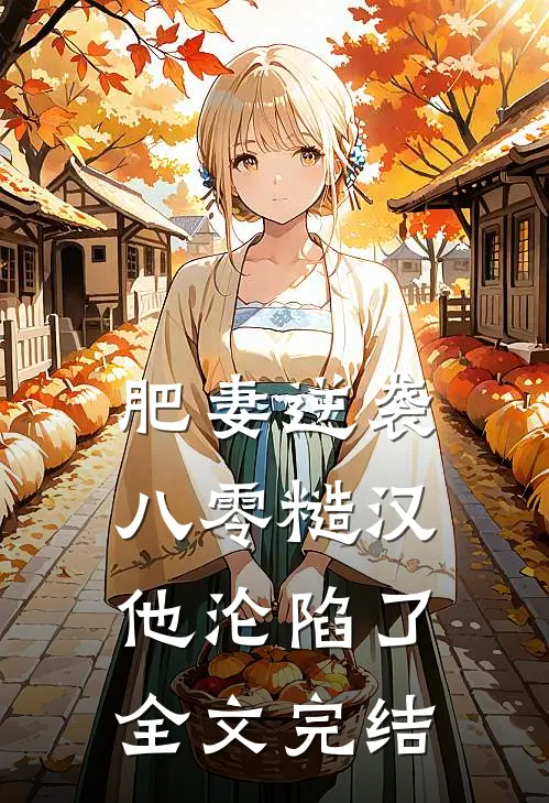 肥妻逆袭：八零糙汉他沦陷了全文完结