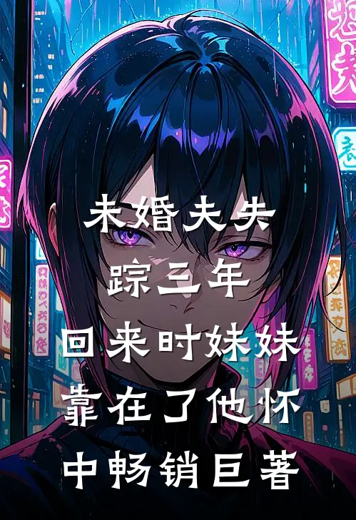 未婚夫失踪三年，回来时妹妹靠在了他怀中畅销巨著