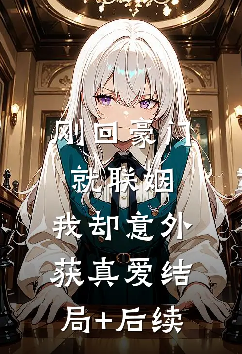 刚回豪门就联姻，我却意外获真爱结局+后续