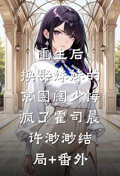 重生后，换娶妹妹的京圈阔少悔疯了霍司晨许渺渺结局+番外