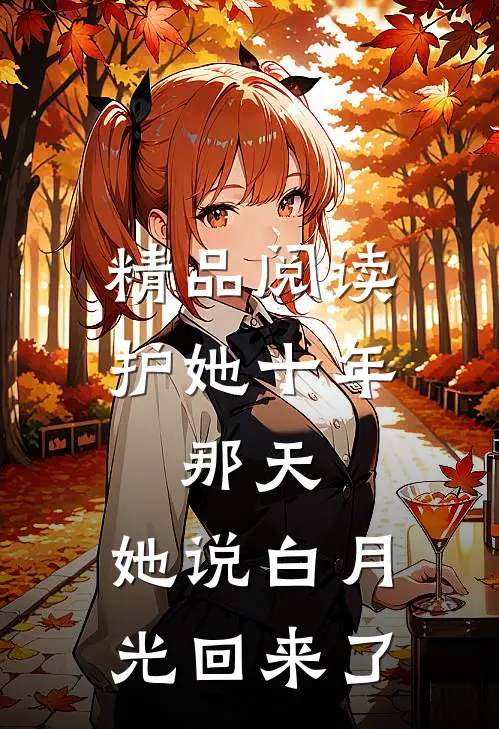 精品阅读护她十年，那天，她说白月光回来了