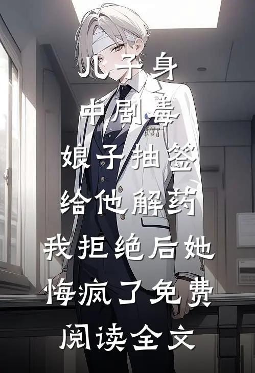 儿子身中剧毒，娘子抽签给他解药，我拒绝后她悔疯了免费阅读全文