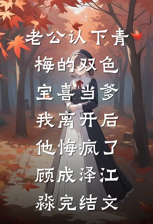老公认下青梅的双色宝喜当爹，我离开后他悔疯了顾成泽江淼完结文
