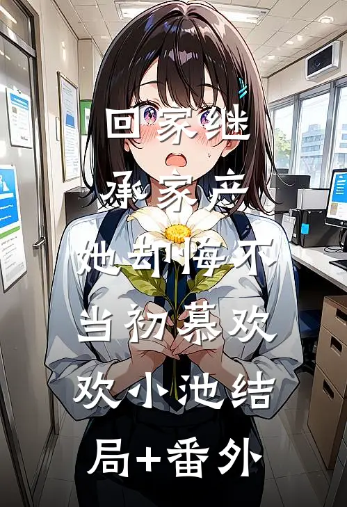 回家继承家产，她却悔不当初慕欢欢小池结局+番外