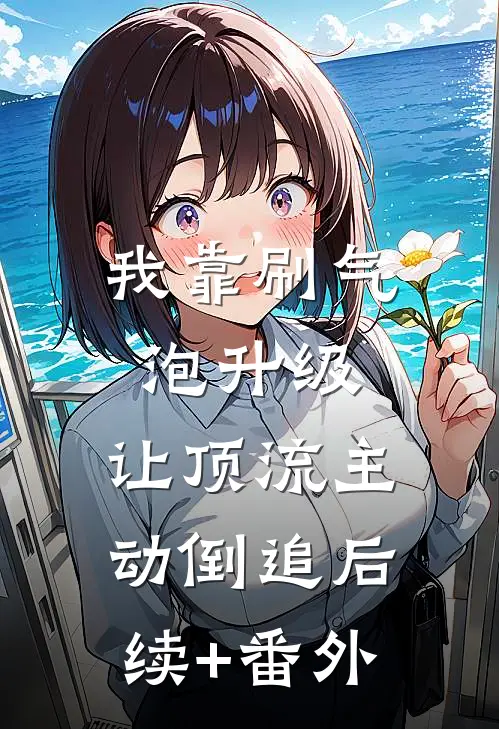 我靠刷气泡升级，让顶流主动倒追后续+番外