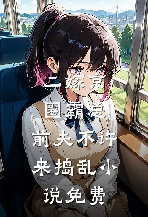 二嫁京圈霸总，前夫不许来捣乱小说免费