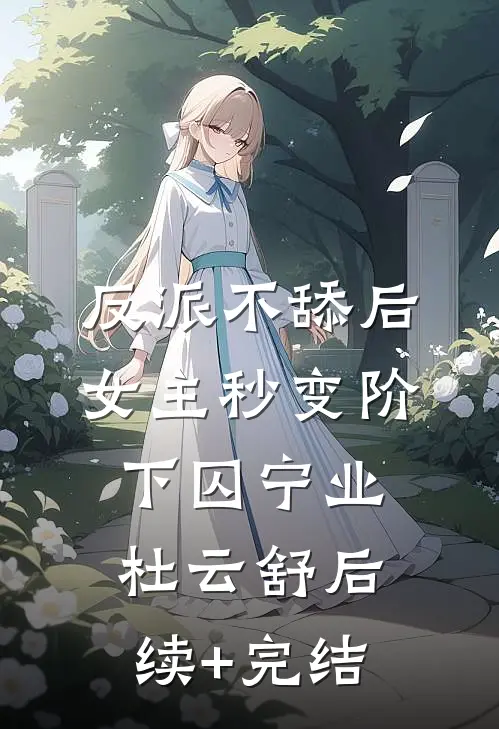 反派不舔后，女主秒变阶下囚宁业杜云舒后续+完结
