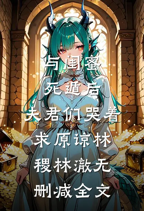 与闺蜜死遁后，夫君们哭着求原谅林稷林澈无删减全文