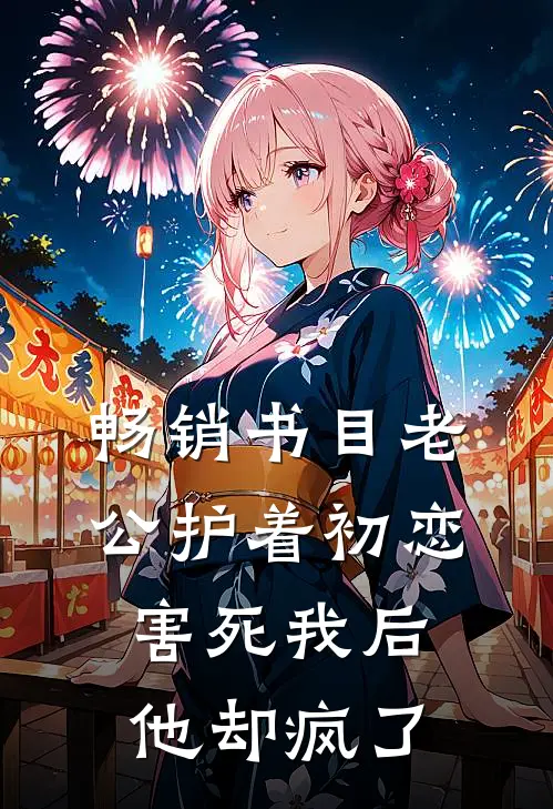 畅销书目老公护着初恋害死我后，他却疯了