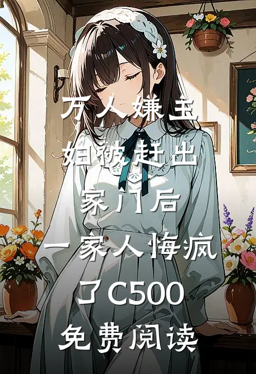 万人嫌主妇被赶出家门后，一家人悔疯了C500免费阅读