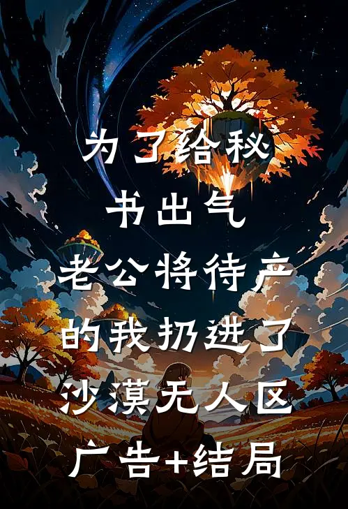 为了给秘书出气，老公将待产的我扔进了沙漠无人区广告+结局