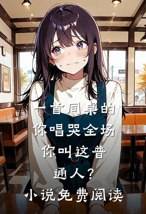 一首同桌的你唱哭全场，你叫这普通人？小说免费阅读