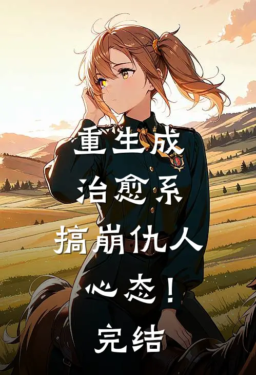 重生成治愈系，搞崩仇人心态！完结