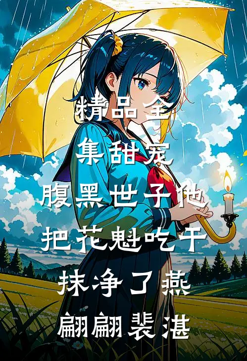 精品全集甜宠：腹黑世子他把花魁吃干抹净了燕翩翩裴湛