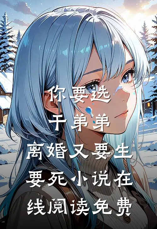 你要选干弟弟，离婚又要生要死小说在线阅读免费