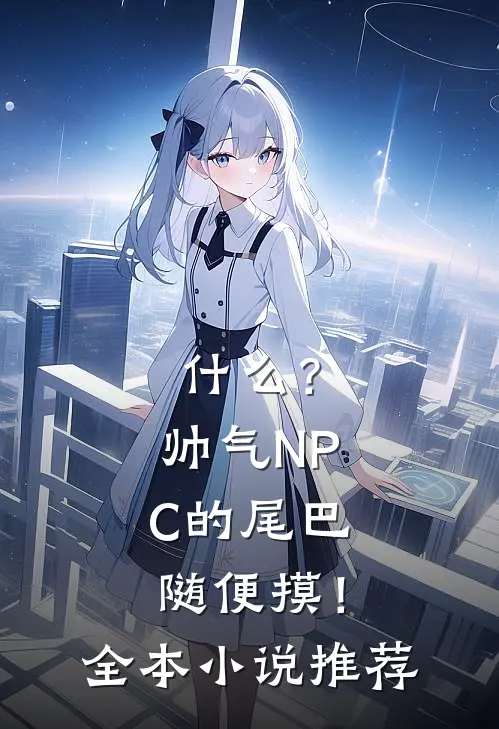 什么？帅气NPC的尾巴随便摸！全本小说推荐