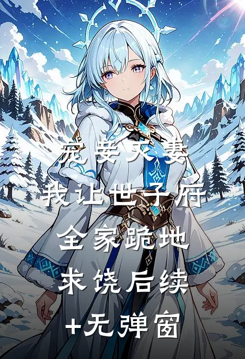 宠妾灭妻，我让世子府全家跪地求饶后续+无弹窗