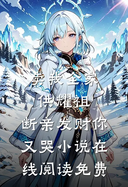 卖我全家供耀祖，断亲发财你又哭小说在线阅读免费