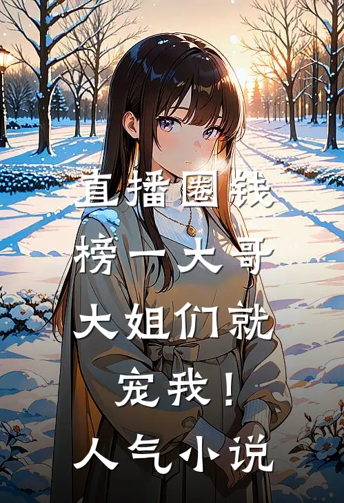 直播圈钱，榜一大哥大姐们就宠我！人气小说
