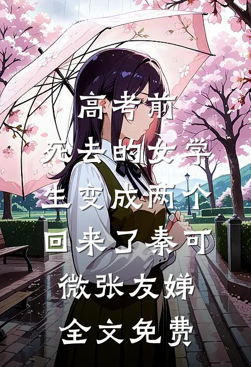 高考前，死去的女学生变成两个回来了秦可微张友娣全文免费